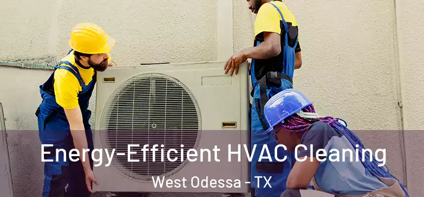 Energy-Efficient HVAC Cleaning West Odessa - TX