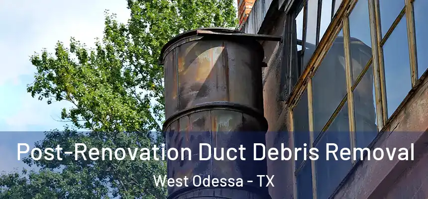Post-Renovation Duct Debris Removal West Odessa - TX